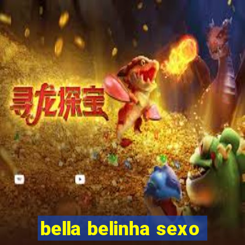 bella belinha sexo